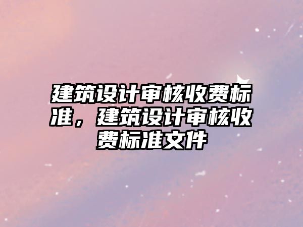 建筑設計審核收費標準，建筑設計審核收費標準文件