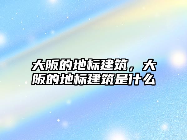 大阪的地標建筑，大阪的地標建筑是什么