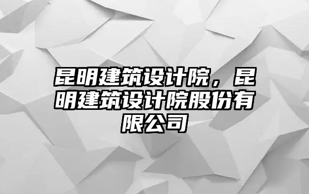 昆明建筑設計院，昆明建筑設計院股份有限公司