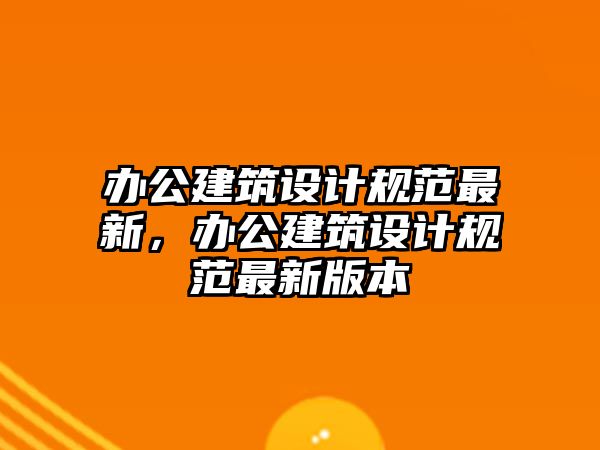 辦公建筑設計規范最新，辦公建筑設計規范最新版本