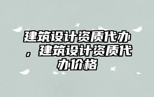 建筑設計資質代辦，建筑設計資質代辦價格