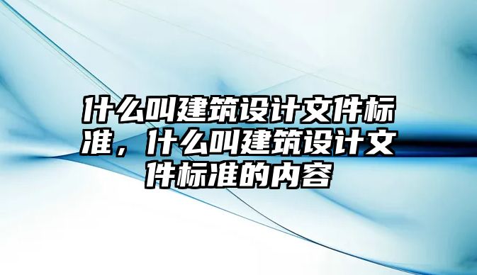 什么叫建筑設計文件標準，什么叫建筑設計文件標準的內容