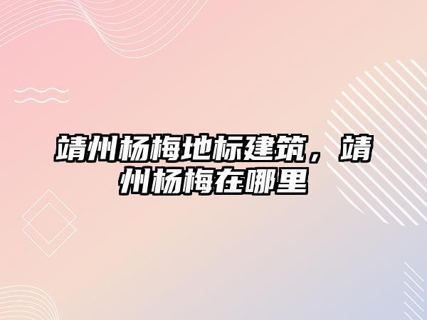 靖州楊梅地標建筑，靖州楊梅在哪里