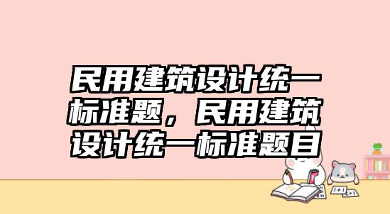 民用建筑設計統一標準題，民用建筑設計統一標準題目