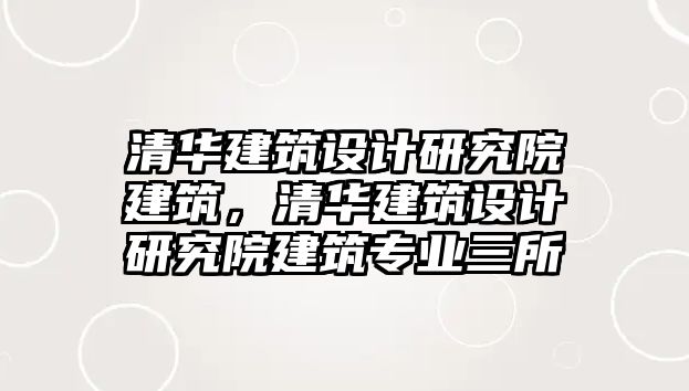 清華建筑設計研究院建筑，清華建筑設計研究院建筑專業三所