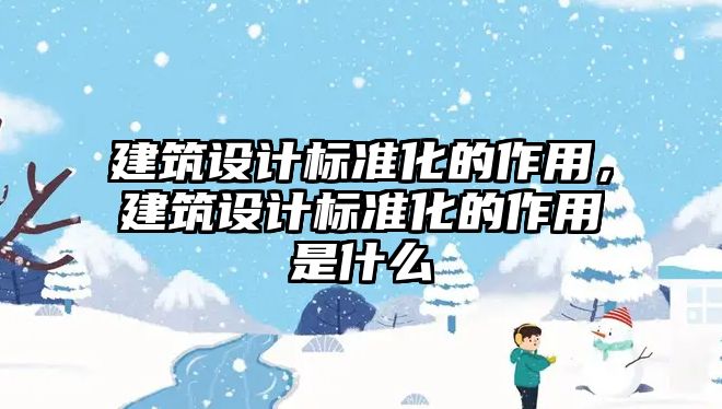 建筑設計標準化的作用，建筑設計標準化的作用是什么