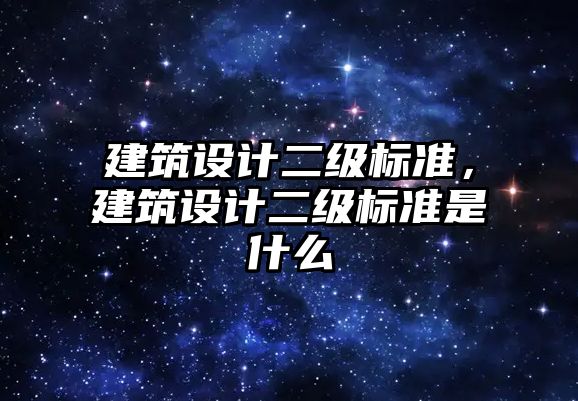 建筑設計二級標準，建筑設計二級標準是什么