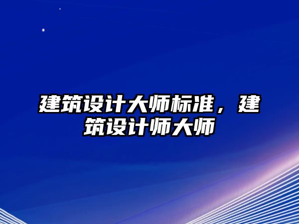 建筑設計大師標準，建筑設計師大師