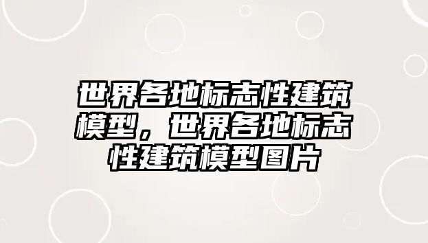 世界各地標志性建筑模型，世界各地標志性建筑模型圖片