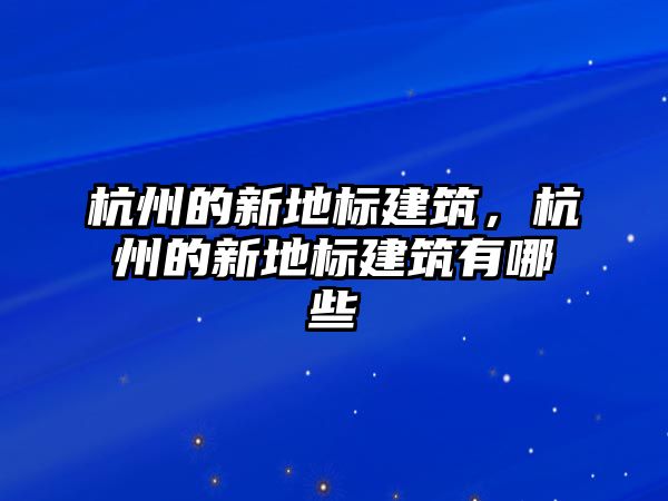 杭州的新地標建筑，杭州的新地標建筑有哪些