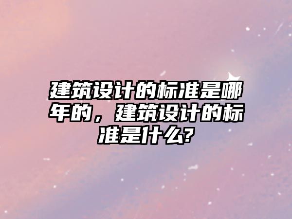 建筑設計的標準是哪年的，建筑設計的標準是什么?