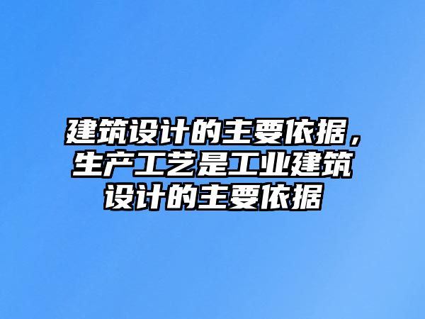 建筑設計的主要依據，生產工藝是工業建筑設計的主要依據