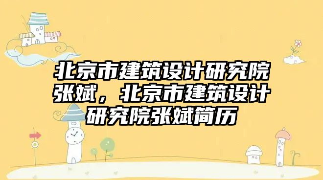 北京市建筑設(shè)計研究院張斌，北京市建筑設(shè)計研究院張斌簡歷