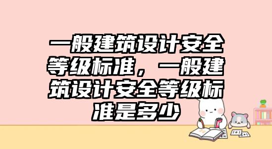 一般建筑設計安全等級標準，一般建筑設計安全等級標準是多少