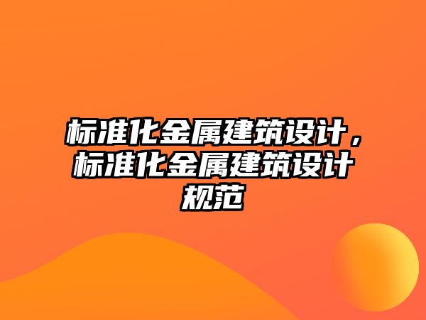 標準化金屬建筑設計，標準化金屬建筑設計規范