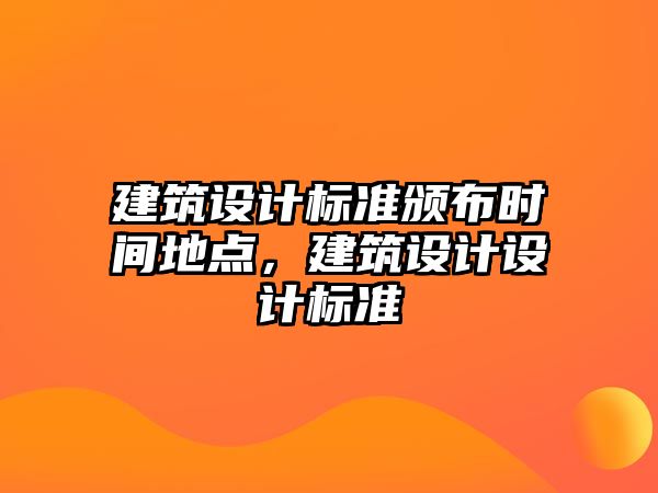 建筑設計標準頒布時間地點，建筑設計設計標準