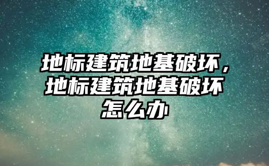 地標建筑地基破壞，地標建筑地基破壞怎么辦