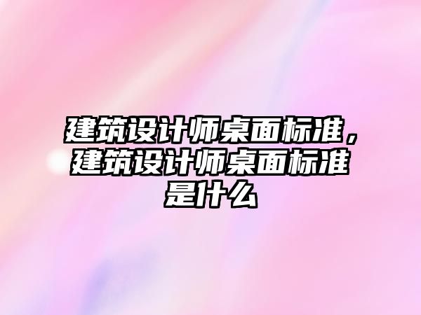 建筑設計師桌面標準，建筑設計師桌面標準是什么