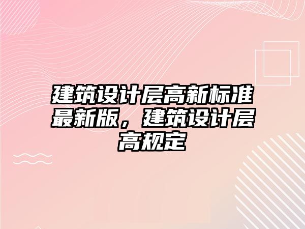 建筑設計層高新標準最新版，建筑設計層高規定