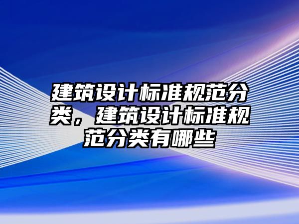 建筑設計標準規范分類，建筑設計標準規范分類有哪些