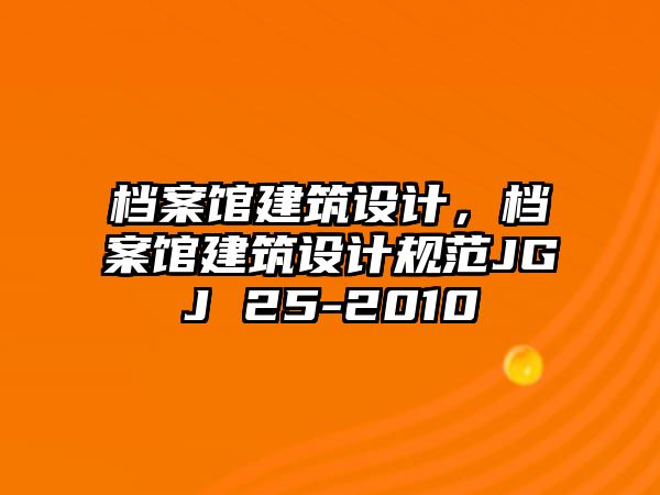 檔案館建筑設計，檔案館建筑設計規范JGJ 25-2010