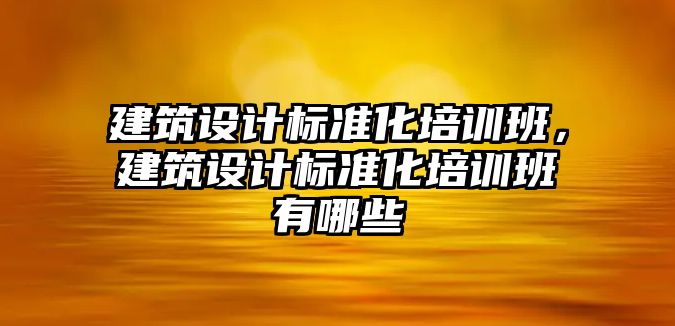 建筑設計標準化培訓班，建筑設計標準化培訓班有哪些