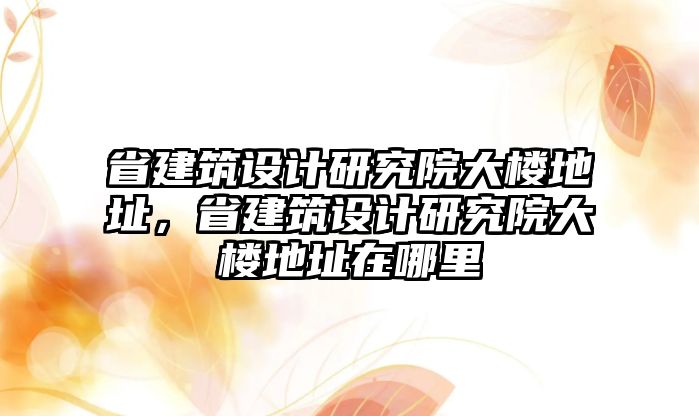 省建筑設計研究院大樓地址，省建筑設計研究院大樓地址在哪里