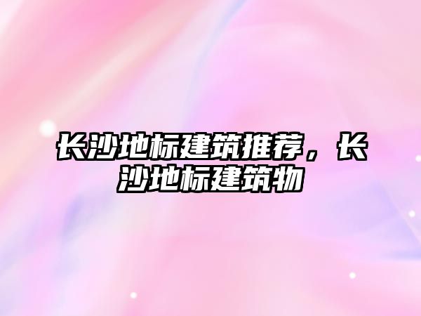 長沙地標建筑推薦，長沙地標建筑物