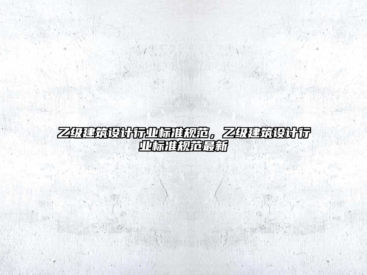 乙級建筑設計行業標準規范，乙級建筑設計行業標準規范最新