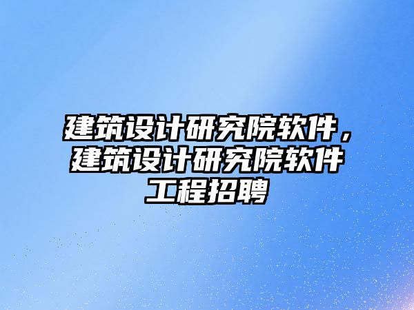 建筑設計研究院軟件，建筑設計研究院軟件工程招聘