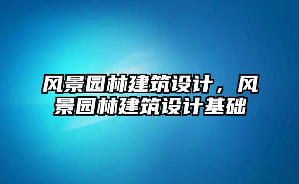 風景園林建筑設計，風景園林建筑設計基礎