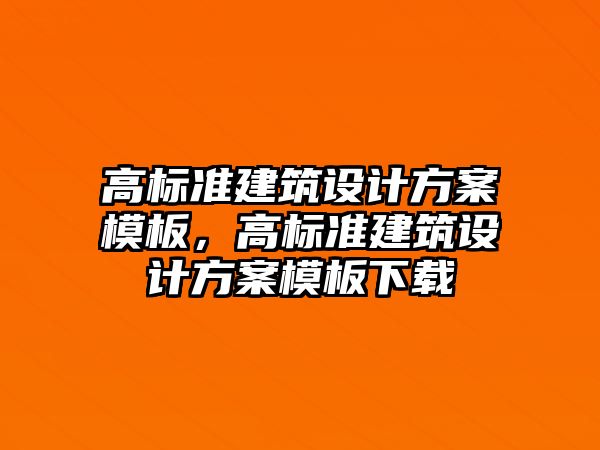 高標準建筑設計方案模板，高標準建筑設計方案模板下載