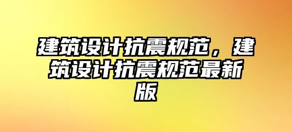 建筑設計抗震規范，建筑設計抗震規范最新版