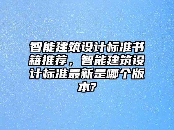 智能建筑設計標準書籍推薦，智能建筑設計標準最新是哪個版本?