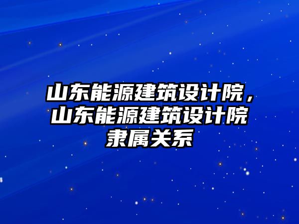 山東能源建筑設計院，山東能源建筑設計院隸屬關系