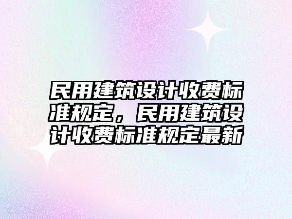 民用建筑設計收費標準規定，民用建筑設計收費標準規定最新