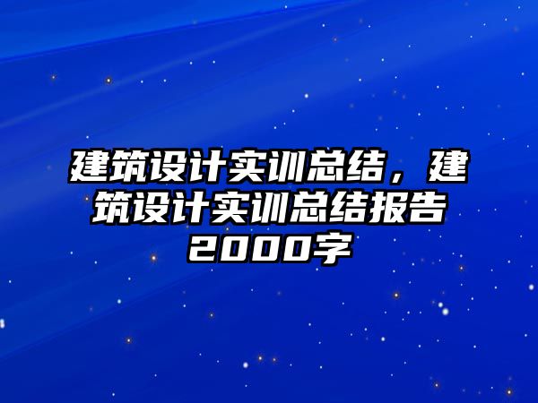 建筑設計實訓總結，建筑設計實訓總結報告2000字