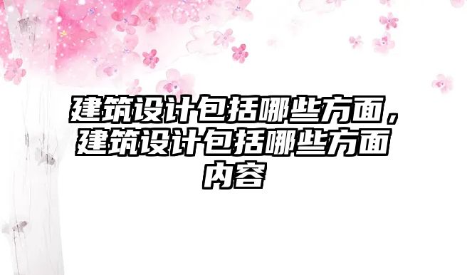 建筑設計包括哪些方面，建筑設計包括哪些方面內容