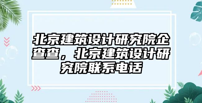 北京建筑設計研究院企查查，北京建筑設計研究院聯系電話