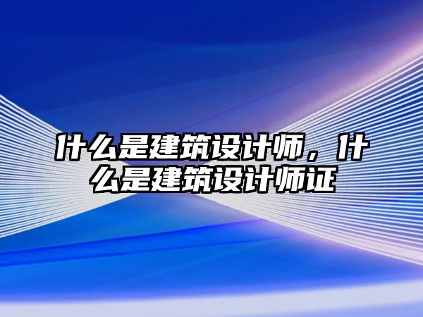 什么是建筑設(shè)計(jì)師，什么是建筑設(shè)計(jì)師證