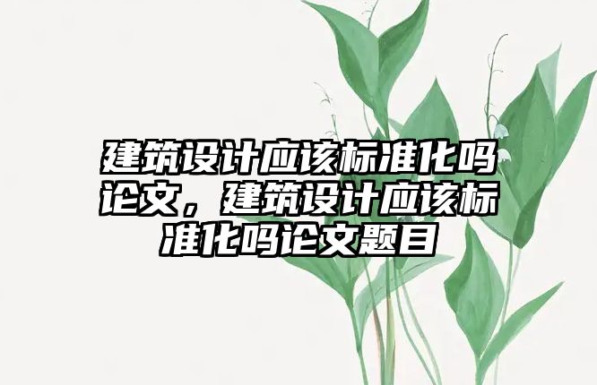 建筑設計應該標準化嗎論文，建筑設計應該標準化嗎論文題目