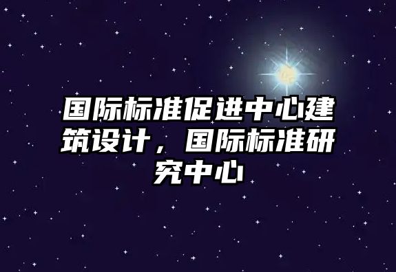 國際標準促進中心建筑設計，國際標準研究中心