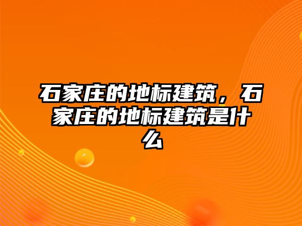 石家莊的地標(biāo)建筑，石家莊的地標(biāo)建筑是什么