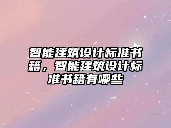 智能建筑設計標準書籍，智能建筑設計標準書籍有哪些