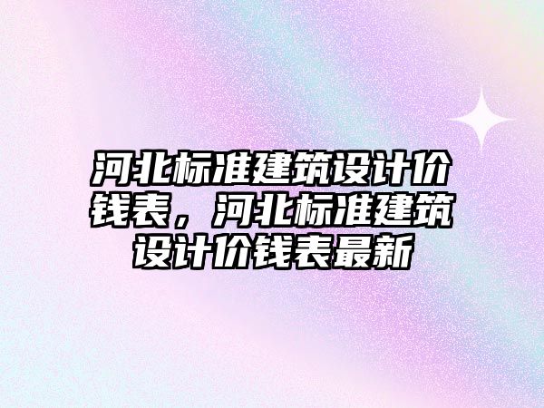 河北標準建筑設計價錢表，河北標準建筑設計價錢表最新