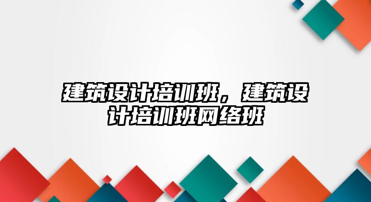 建筑設計培訓班，建筑設計培訓班網絡班