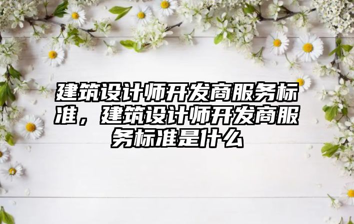 建筑設計師開發商服務標準，建筑設計師開發商服務標準是什么