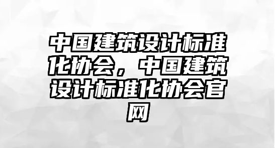 中國建筑設(shè)計(jì)標(biāo)準(zhǔn)化協(xié)會(huì)，中國建筑設(shè)計(jì)標(biāo)準(zhǔn)化協(xié)會(huì)官網(wǎng)