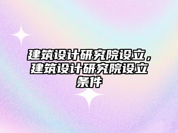 建筑設計研究院設立，建筑設計研究院設立條件