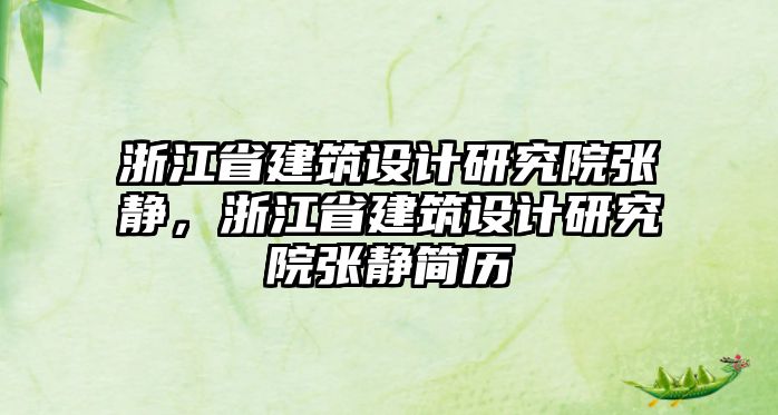 浙江省建筑設計研究院張靜，浙江省建筑設計研究院張靜簡歷